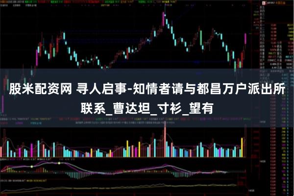 股米配资网 寻人启事-知情者请与都昌万户派出所联系_曹达坦_寸衫_望有