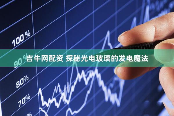 吉牛网配资 探秘光电玻璃的发电魔法