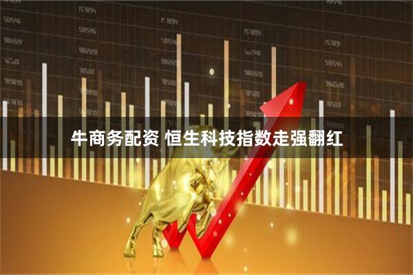 牛商务配资 恒生科技指数走强翻红