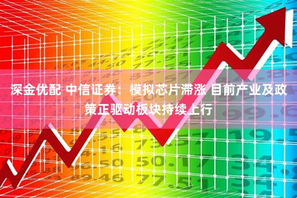深金优配 中信证券:模拟芯片滞涨 目前产业及政策正驱动板块持续上行