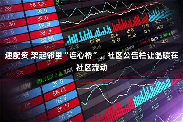 速配资 架起邻里“连心桥”，社区公告栏让温暖在社区流动