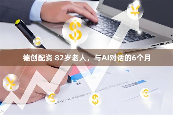 德创配资 82岁老人，与AI对话的6个月