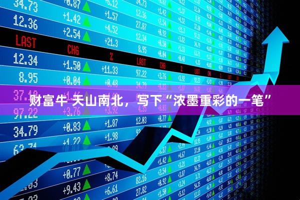 财富牛 天山南北，写下“浓墨重彩的一笔”