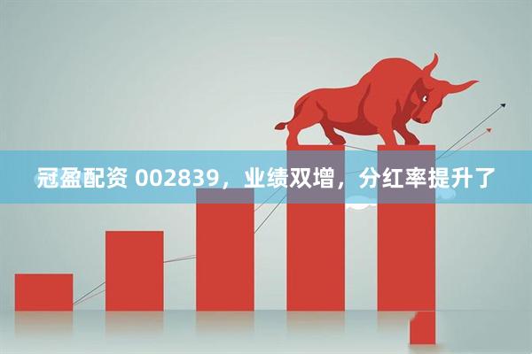 冠盈配资 002839，业绩双增，分红率提升了